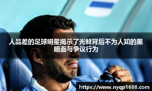 人品差的足球明星揭示了光鲜背后不为人知的黑暗面与争议行为