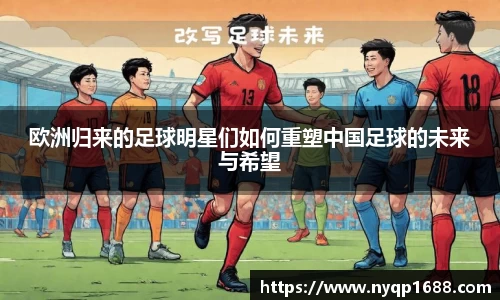 欧洲归来的足球明星们如何重塑中国足球的未来与希望