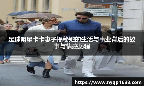 足球明星卡卡妻子揭秘她的生活与事业背后的故事与情感历程