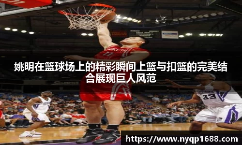 姚明在篮球场上的精彩瞬间上篮与扣篮的完美结合展现巨人风范