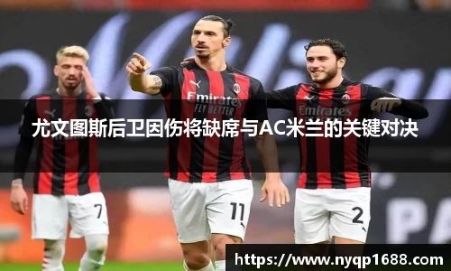 尤文图斯后卫因伤将缺席与AC米兰的关键对决