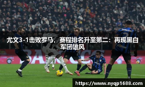 尤文3-1击败罗马，赛程排名升至第二：再现黑白军团雄风