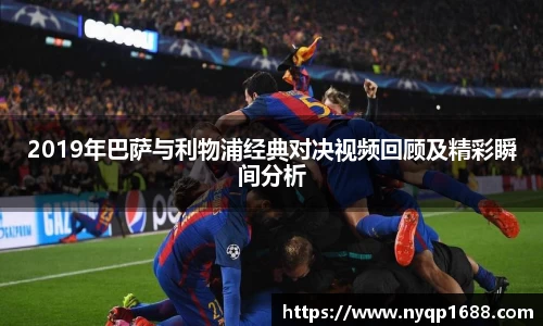 2019年巴萨与利物浦经典对决视频回顾及精彩瞬间分析